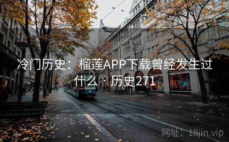 冷门历史：榴莲APP下载曾经发生过什么 · 历史271  第2张