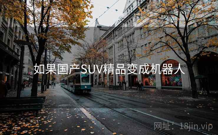 如果国产SUV精品变成机器人  第2张