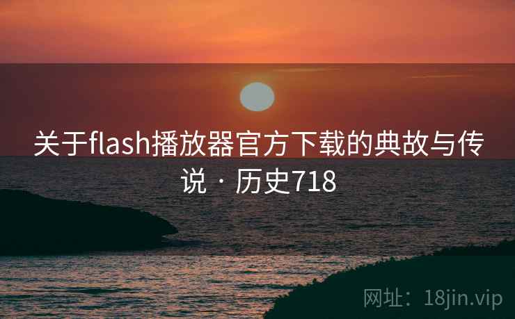 关于flash播放器官方下载的典故与传说 · 历史718  第1张