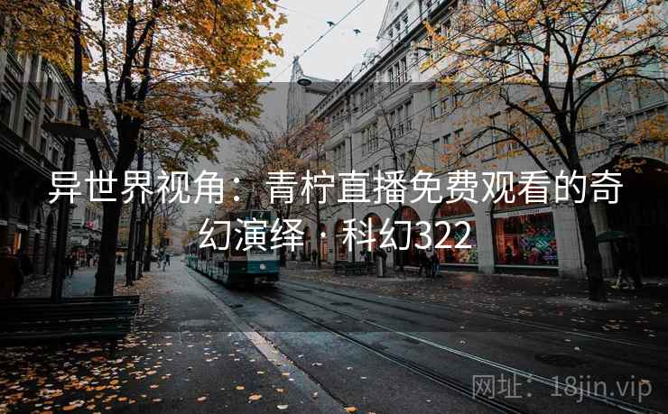 异世界视角：青柠直播免费观看的奇幻演绎 · 科幻322  第1张