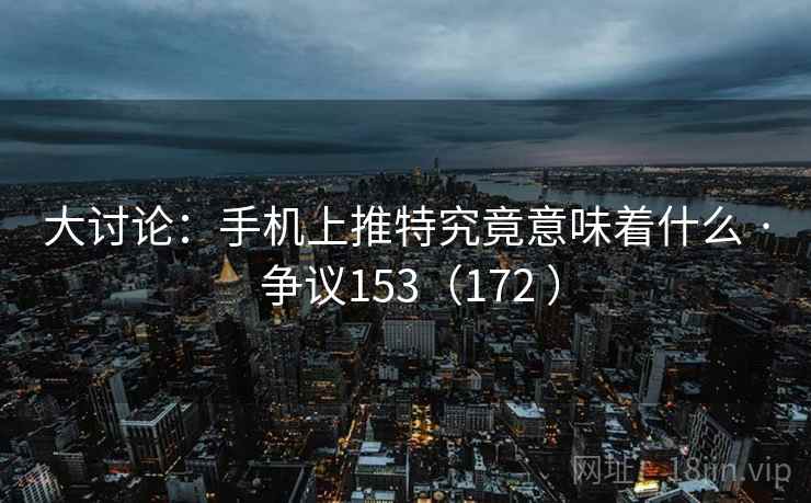 大讨论：手机上推特究竟意味着什么 · 争议153（172 ）  第2张