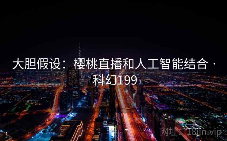 大胆假设：樱桃直播和人工智能结合 · 科幻199  第2张