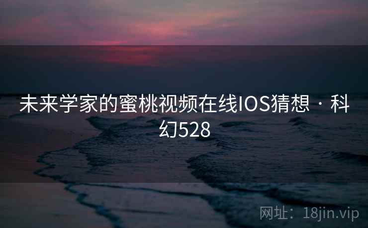 未来学家的蜜桃视频在线IOS猜想 · 科幻528