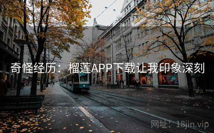奇怪经历：榴莲APP下载让我印象深刻  第2张