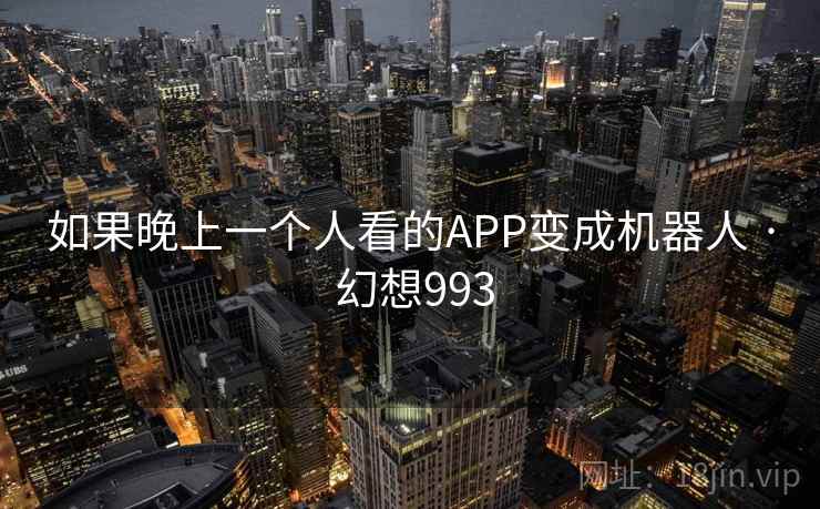 如果晚上一个人看的APP变成机器人 · 幻想993