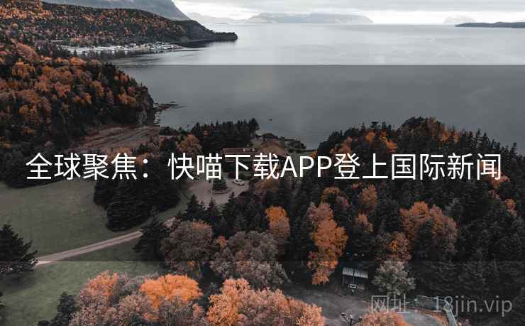 全球聚焦：快喵下载APP登上国际新闻  第2张