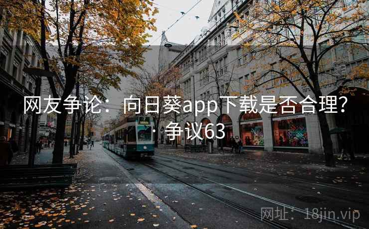 网友争论:向日葵app下载是否合理? · 争议63 第2张 网友争论:向日葵app下载是否合理? · 争议63 第2张