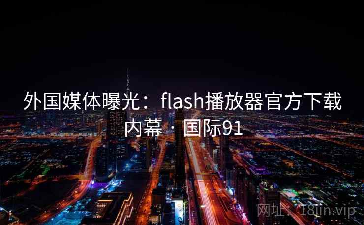 外国媒体曝光：flash播放器官方下载内幕 · 国际91  第2张