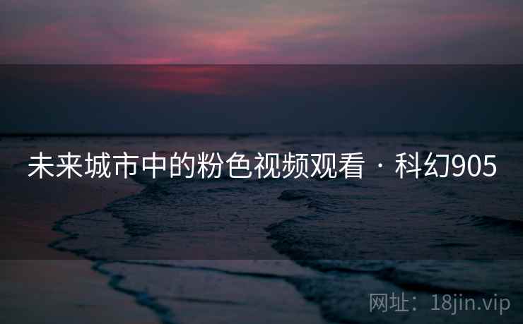 未来城市中的粉色视频观看 · 科幻905  第2张