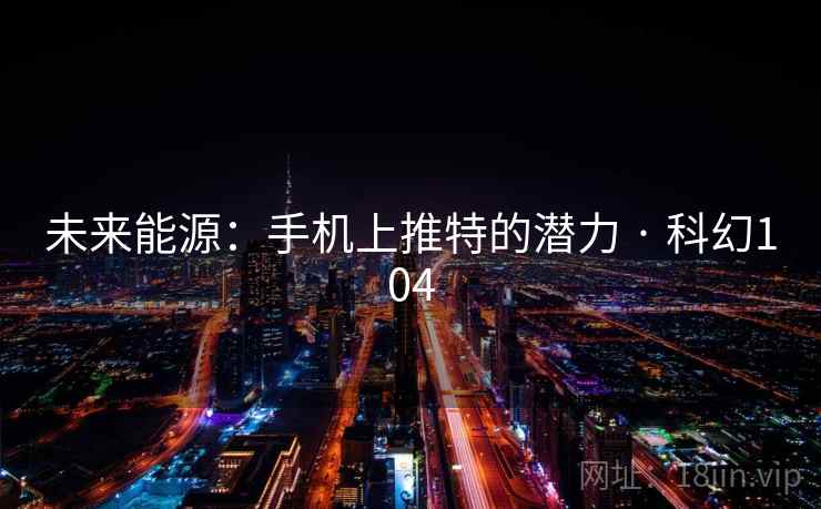 未来能源:手机上推特的潜力 · 科幻104 第2张 未来能源:手机上推特的潜力 · 科幻104 第2张