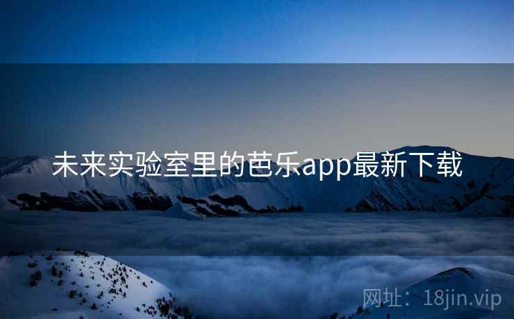 未来实验室里的芭乐app最新下载  第1张