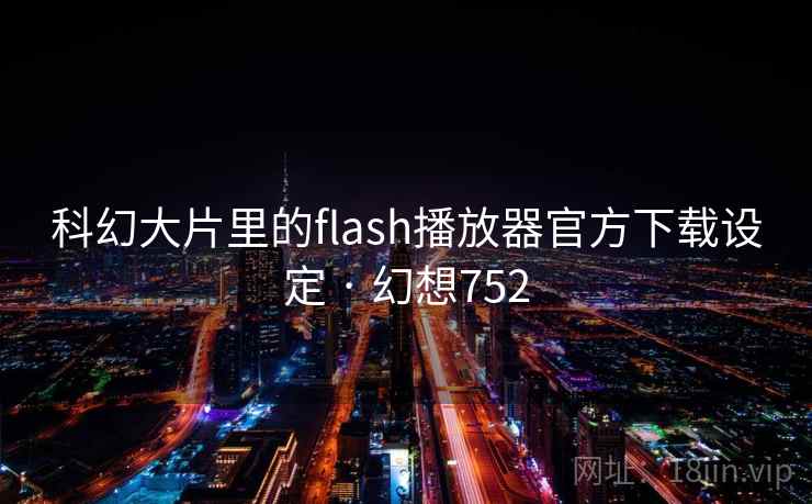 科幻大片里的flash播放器官方下载设定 · 幻想752