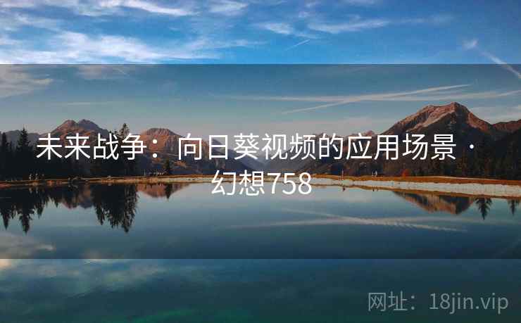 未来战争：向日葵视频的应用场景 · 幻想758  第2张