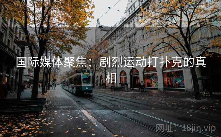 国际媒体聚焦：剧烈运动打扑克的真相