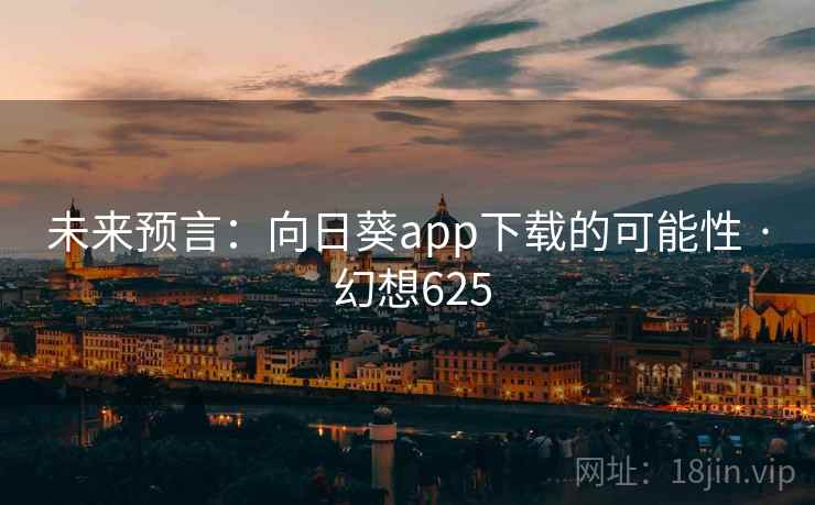 未来预言：向日葵app下载的可能性 · 幻想625  第2张