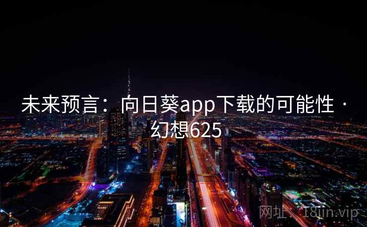 未来预言：向日葵app下载的可能性 · 幻想625