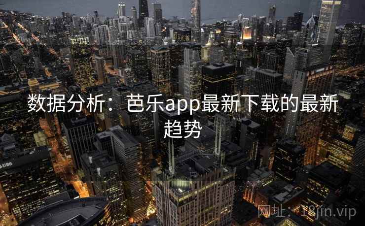 数据分析：芭乐app最新下载的最新趋势