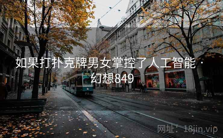 如果打扑克牌男女掌控了人工智能 · 幻想849  第2张