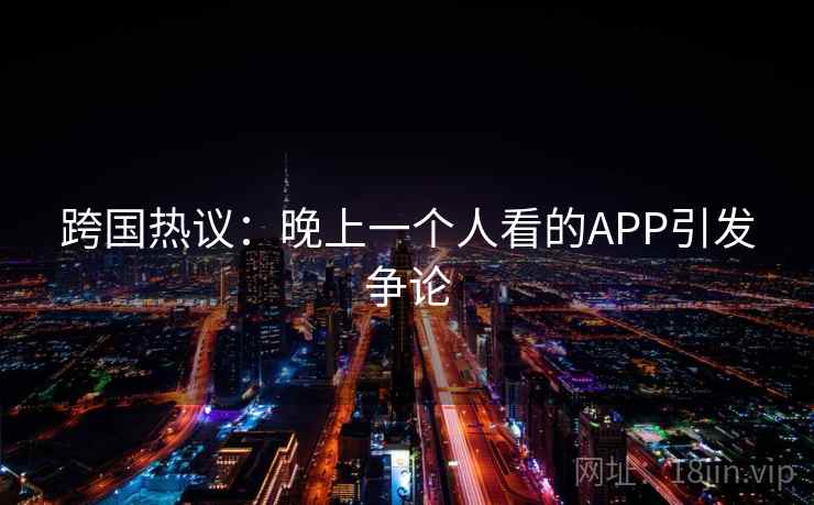 跨国热议：晚上一个人看的APP引发争论